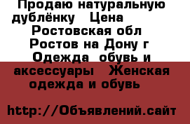 Продаю натуральную дублёнку › Цена ­ 1 800 - Ростовская обл., Ростов-на-Дону г. Одежда, обувь и аксессуары » Женская одежда и обувь   